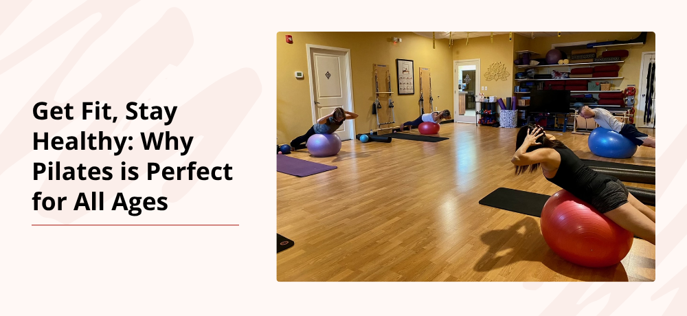 Get Fit, Stay Healthy: Why Pilates is Perfect for All Ages